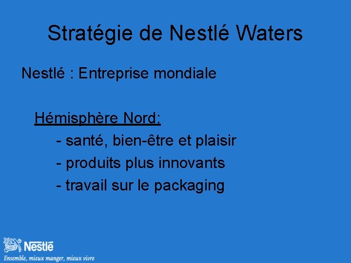 Stratégie de Nestlé Waters Nestlé : Entreprise mondiale Hémisphère Nord: - santé, bien-être et