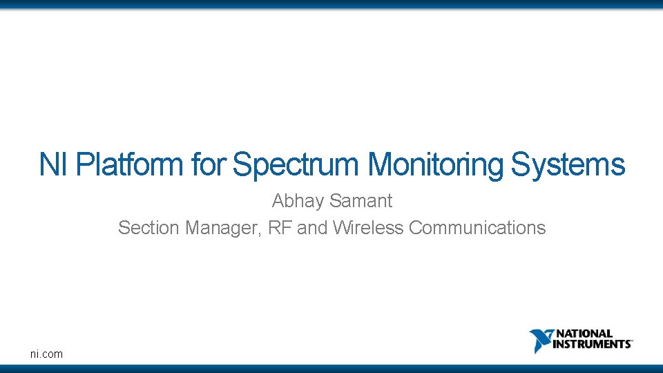 NI Platform for Spectrum Monitoring Systems Abhay Samant Section Manager, RF and Wireless Communications