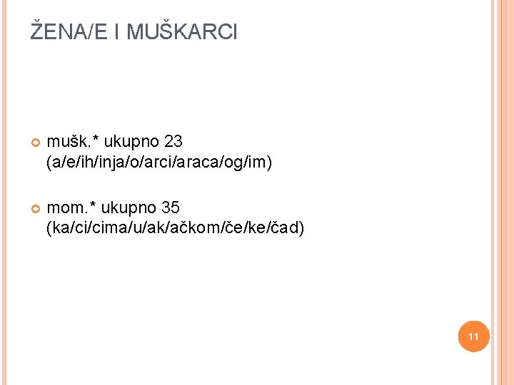 ŽENA/E I MUŠKARCI mušk. * ukupno 23 (a/e/ih/inja/o/arci/araca/og/im) mom. * ukupno 35 (ka/ci/cima/u/ak/ačkom/če/ke/čad) 11