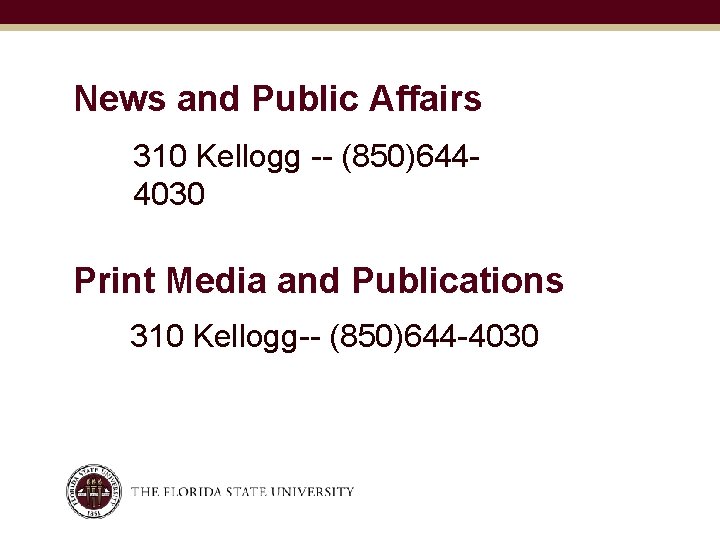 News and Public Affairs 310 Kellogg -- (850)6444030 Print Media and Publications 310 Kellogg--