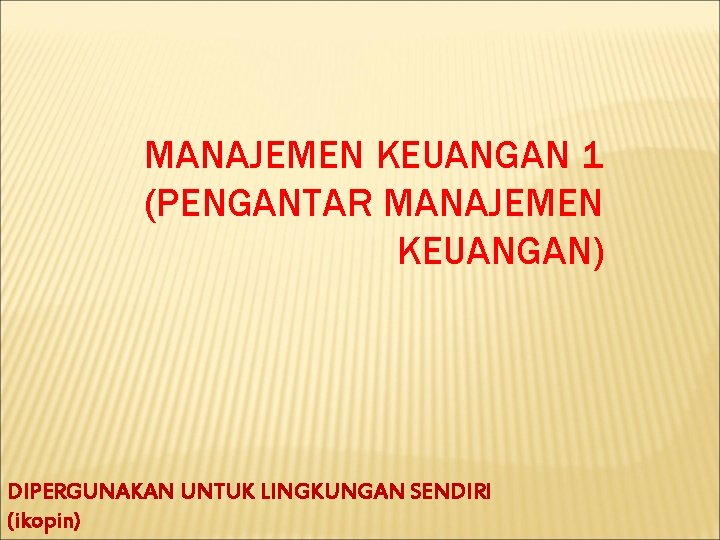 MANAJEMEN KEUANGAN 1 (PENGANTAR MANAJEMEN KEUANGAN) DIPERGUNAKAN UNTUK LINGKUNGAN SENDIRI (ikopin) 