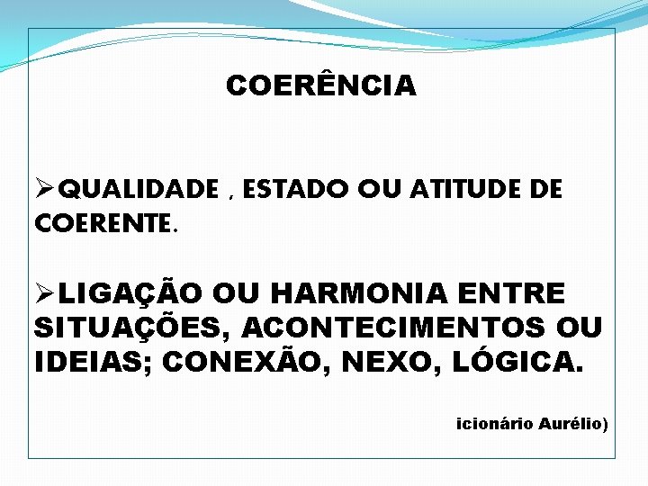 COERÊNCIA ØQUALIDADE , ESTADO OU ATITUDE DE COERENTE. ØLIGAÇÃO OU HARMONIA ENTRE SITUAÇÕES, ACONTECIMENTOS