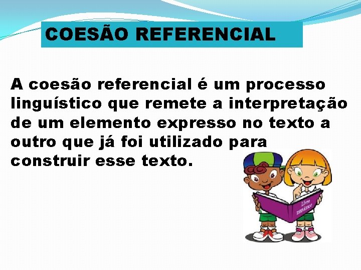 COESÃO REFERENCIAL A coesão referencial é um processo linguístico que remete a interpretação de