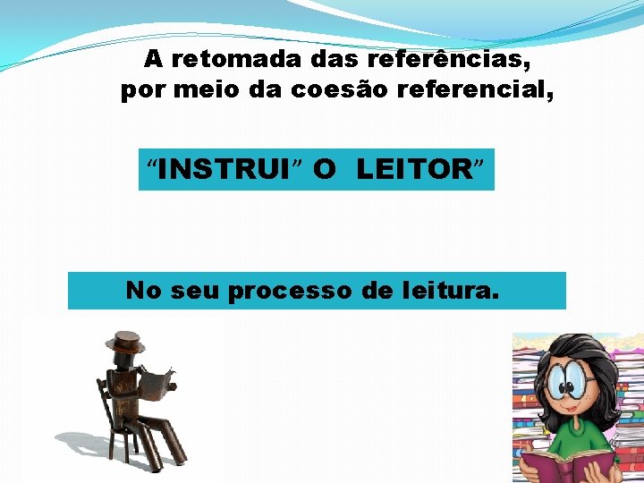 A retomada das referências, por meio da coesão referencial, “INSTRUI” O LEITOR” No seu