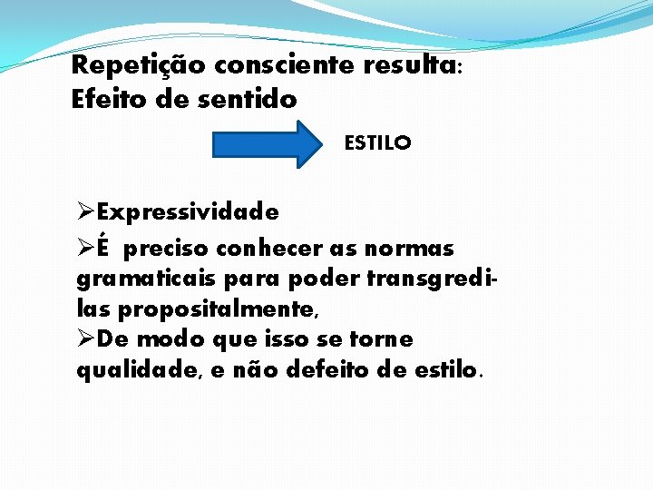 Repetição consciente resulta: Efeito de sentido ESTILO ØExpressividade ØÉ preciso conhecer as normas gramaticais