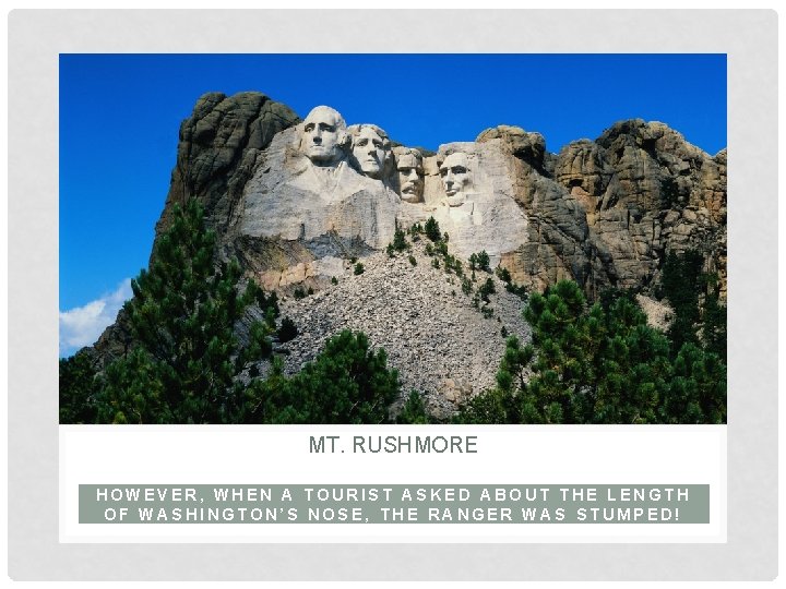 MT. RUSHMORE HOWEVER, WHEN A TOURIST ASKED ABOUT THE LENGTH OF WASHINGTON’S NOSE, THE