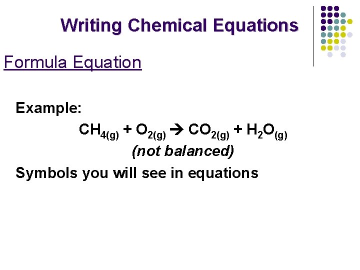 Writing Chemical Equations Formula Equation Example: CH 4(g) + O 2(g) CO 2(g) +