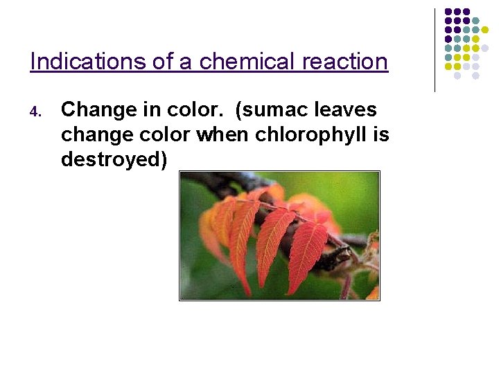 Indications of a chemical reaction 4. Change in color. (sumac leaves change color when