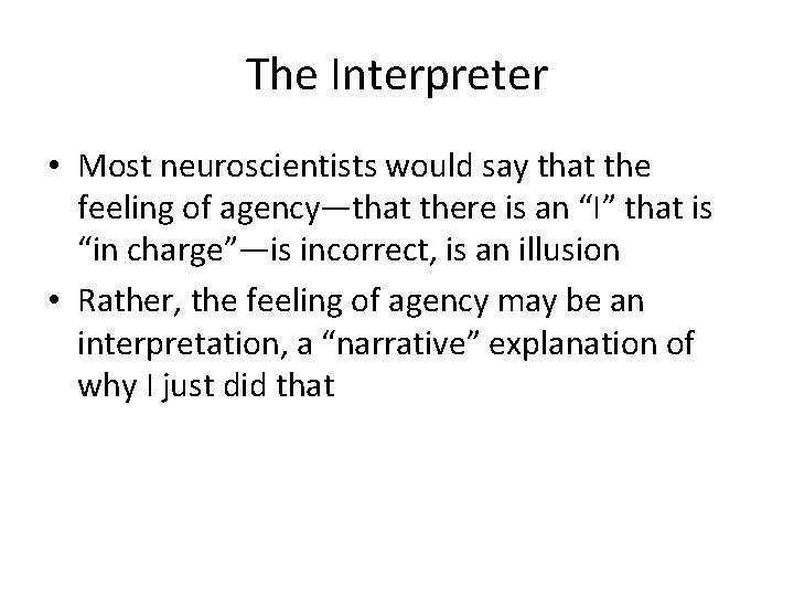 The Interpreter • Most neuroscientists would say that the feeling of agency—that there is