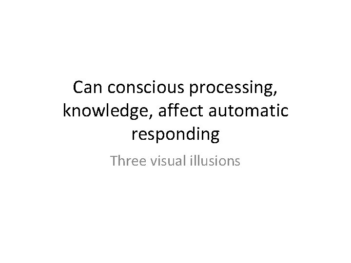 Can conscious processing, knowledge, affect automatic responding Three visual illusions 