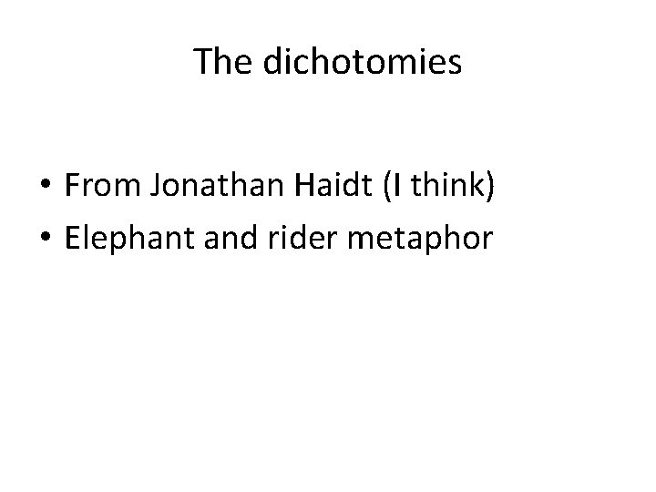 The dichotomies • From Jonathan Haidt (I think) • Elephant and rider metaphor 