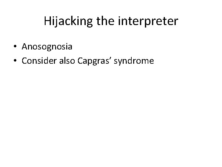 Hijacking the interpreter • Anosognosia • Consider also Capgras’ syndrome 
