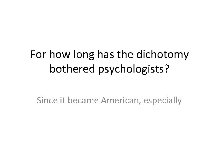 For how long has the dichotomy bothered psychologists? Since it became American, especially 