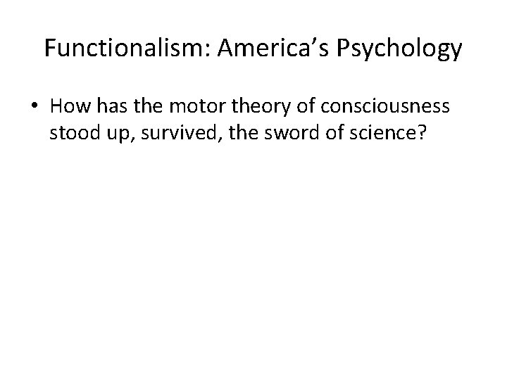 Functionalism: America’s Psychology • How has the motor theory of consciousness stood up, survived,