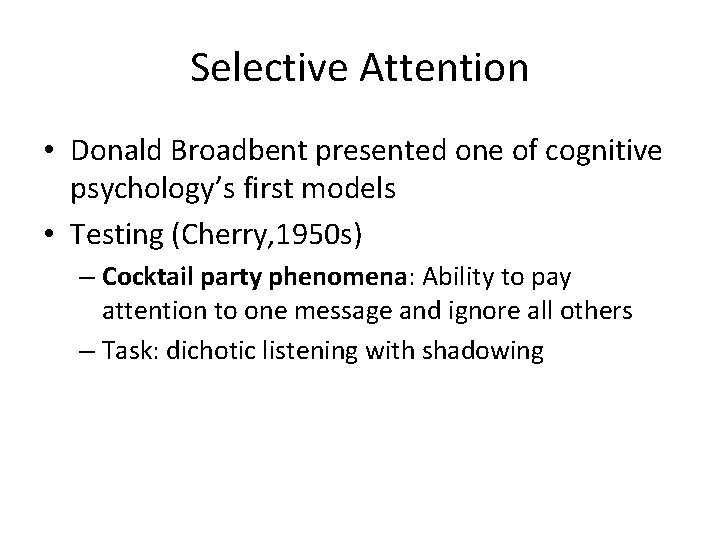 Selective Attention • Donald Broadbent presented one of cognitive psychology’s first models • Testing