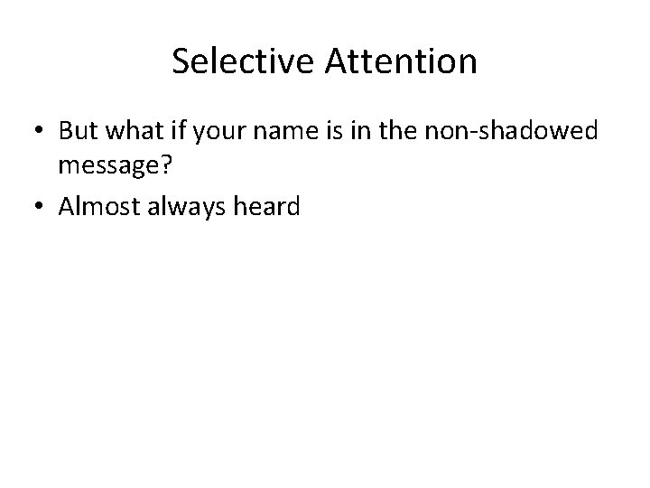 Selective Attention • But what if your name is in the non-shadowed message? •