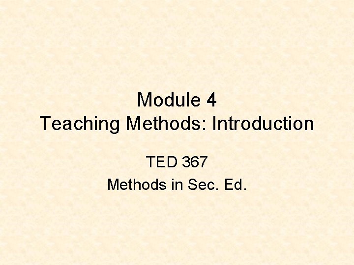 Module 4 Teaching Methods: Introduction TED 367 Methods in Sec. Ed. 