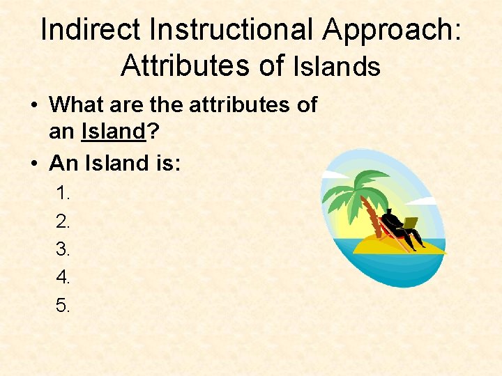 Indirect Instructional Approach: Attributes of Islands • What are the attributes of an Island?