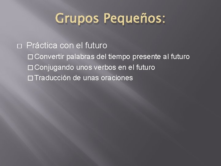 Grupos Pequeños: � Práctica con el futuro � Convertir palabras del tiempo presente al