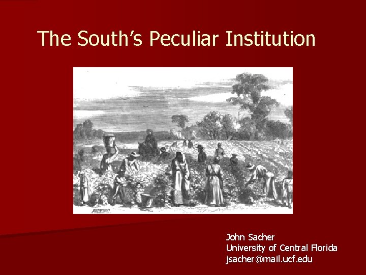 The South’s Peculiar Institution John Sacher University of Central Florida jsacher@mail. ucf. edu 