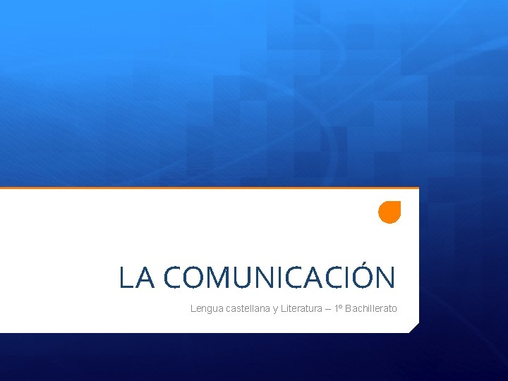 LA COMUNICACIÓN Lengua castellana y Literatura – 1º Bachillerato 