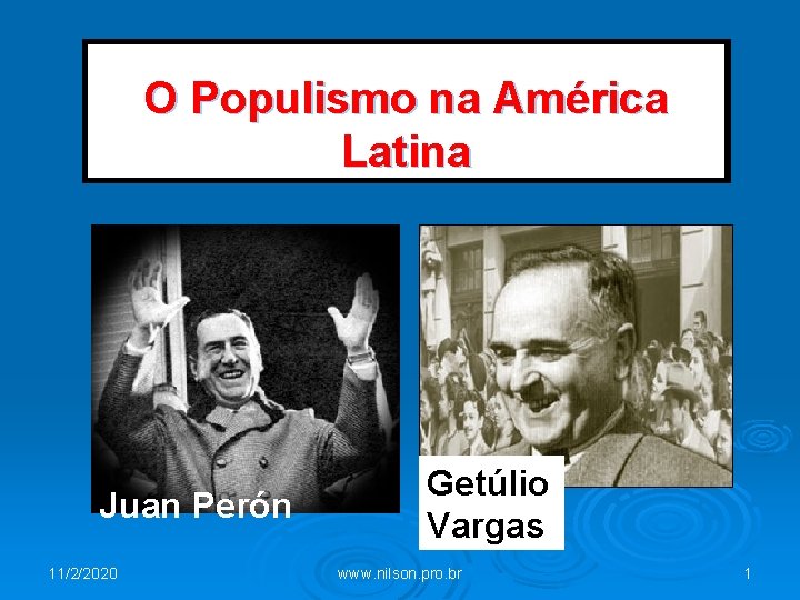 O Populismo na América Latina Juan Perón 11/2/2020 Getúlio Vargas www. nilson. pro. br