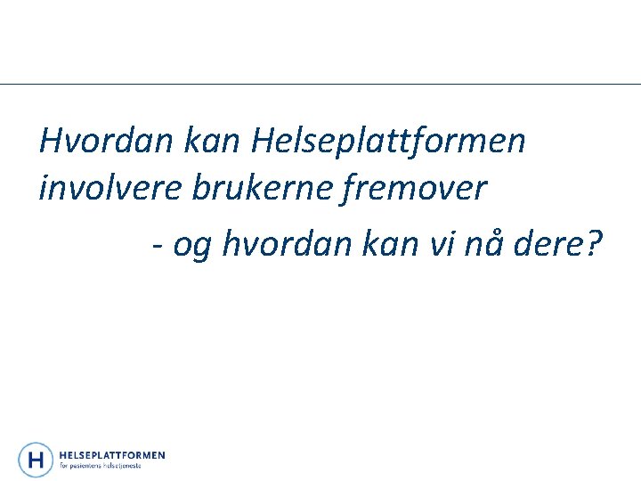 Hvordan kan Helseplattformen involvere brukerne fremover - og hvordan kan vi nå dere? 