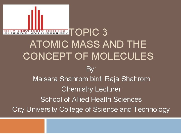 TOPIC 3 ATOMIC MASS AND THE CONCEPT OF MOLECULES By: Maisara Shahrom binti Raja
