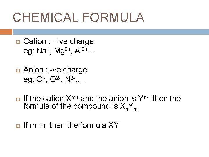 CHEMICAL FORMULA Cation : +ve charge eg: Na+, Mg 2+, Al 3+… Anion :