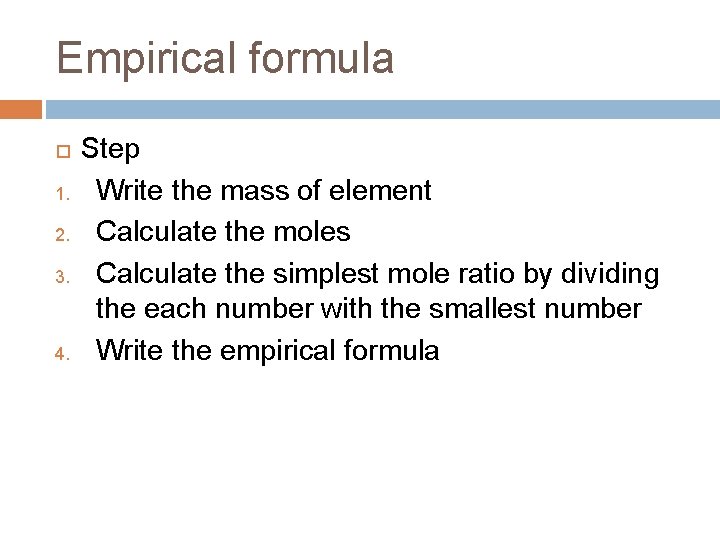 Empirical formula 1. 2. 3. 4. Step Write the mass of element Calculate the