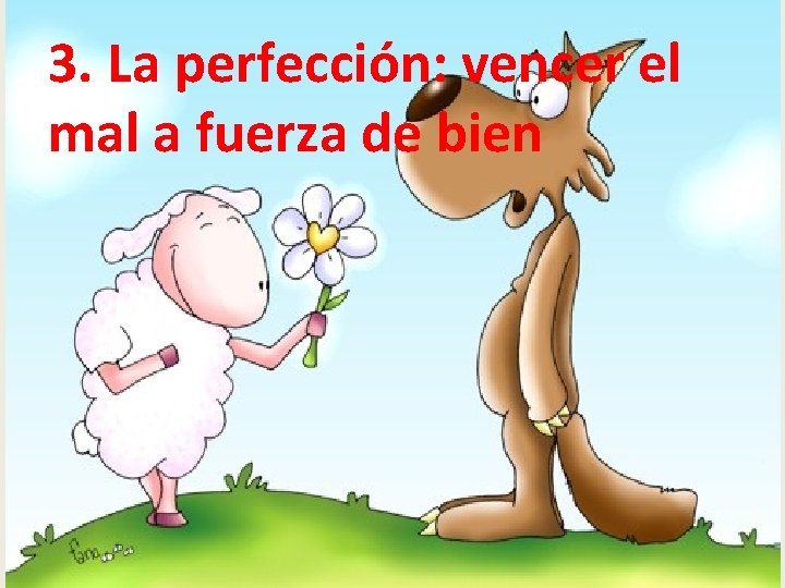 3. La perfección: vencer el mal a fuerza de bien 