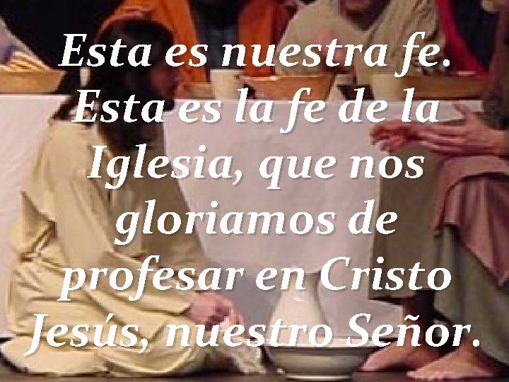Esta es nuestra fe. Esta es la fe de la Iglesia, que nos gloriamos