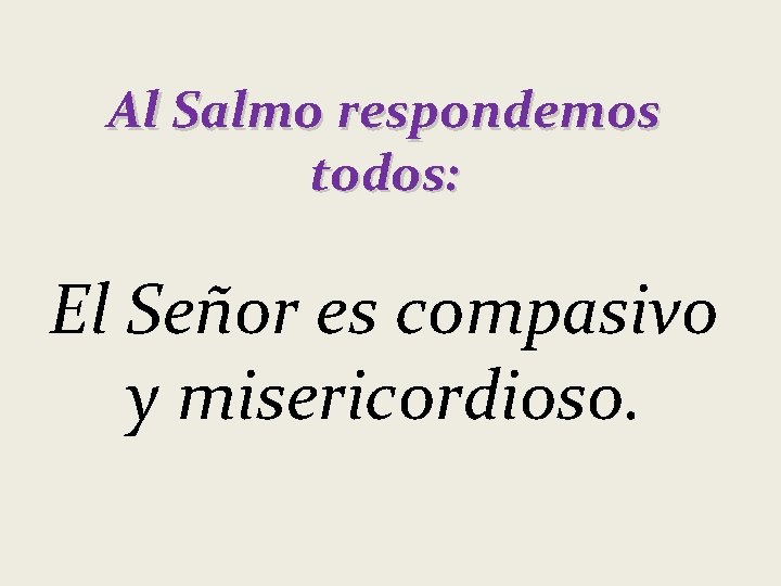 Al Salmo respondemos todos: El Señor es compasivo y misericordioso. 