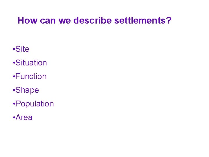 How can we describe settlements? • Site • Situation • Function • Shape •