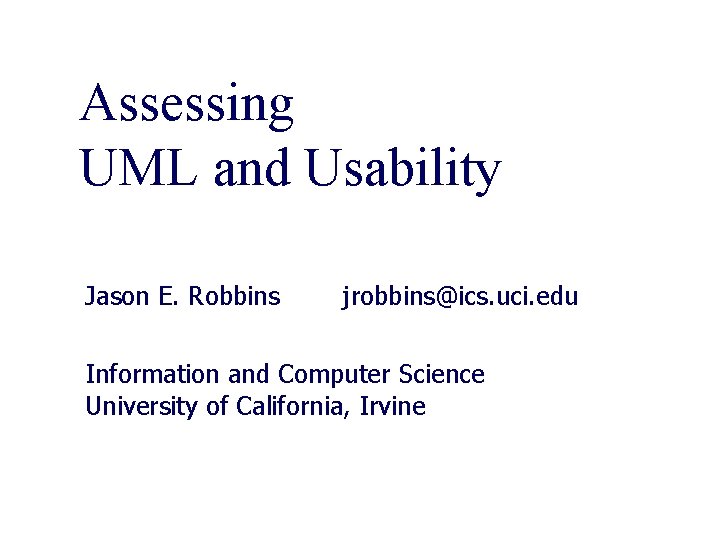 Assessing UML and Usability Jason E. Robbins jrobbins@ics. uci. edu Information and Computer Science