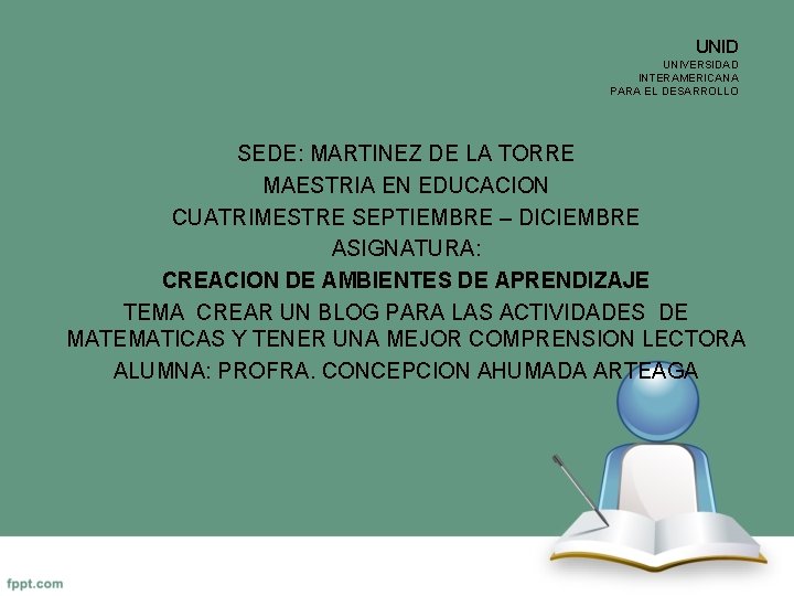 UNID UNIVERSIDAD INTERAMERICANA PARA EL DESARROLLO SEDE: MARTINEZ DE LA TORRE MAESTRIA EN EDUCACION