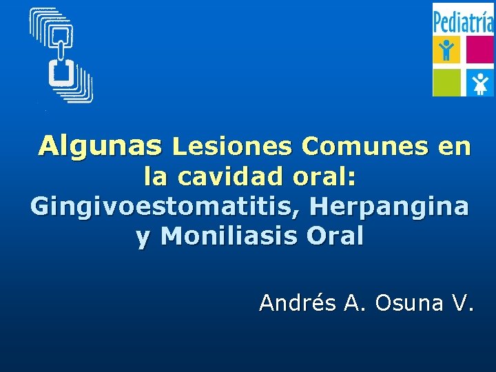 Algunas Lesiones Comunes en la cavidad oral: Gingivoestomatitis, Herpangina y Moniliasis Oral Andrés A.