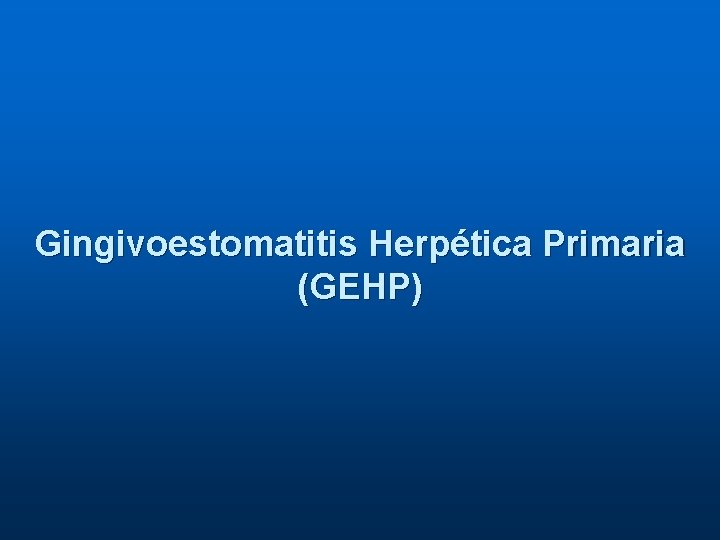 Gingivoestomatitis Herpética Primaria (GEHP) 