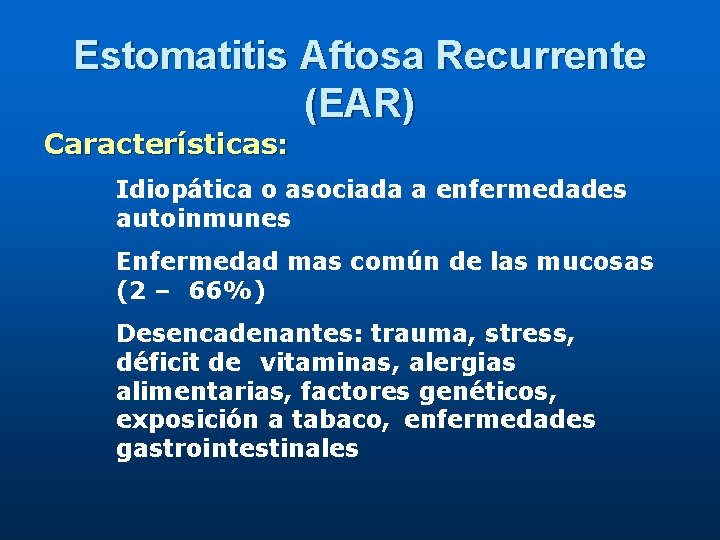 Estomatitis Aftosa Recurrente (EAR) Características: Idiopática o asociada a enfermedades autoinmunes Enfermedad mas común