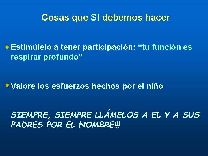 Cosas que SI debemos hacer Estimúlelo a tener participación: “tu función es respirar profundo”