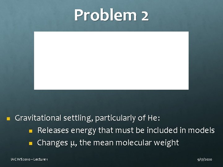 Problem 2 n Gravitational settling, particularly of He: n Releases energy that must be