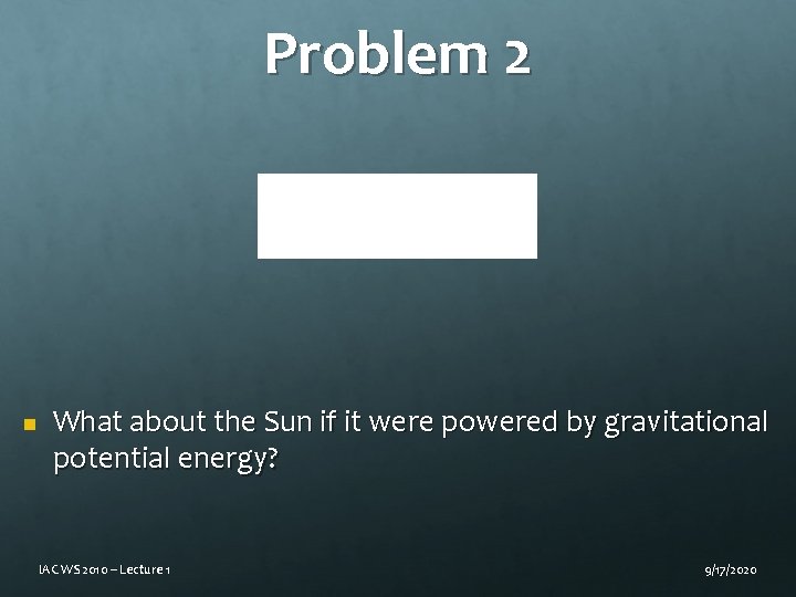 Problem 2 n What about the Sun if it were powered by gravitational potential