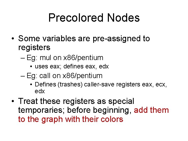 Precolored Nodes • Some variables are pre-assigned to registers – Eg: mul on x Precolored Nodes • Some variables are pre-assigned to registers – Eg: mul on x