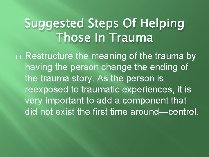 Suggested Steps Of Helping Those In Trauma � Restructure the meaning of the trauma