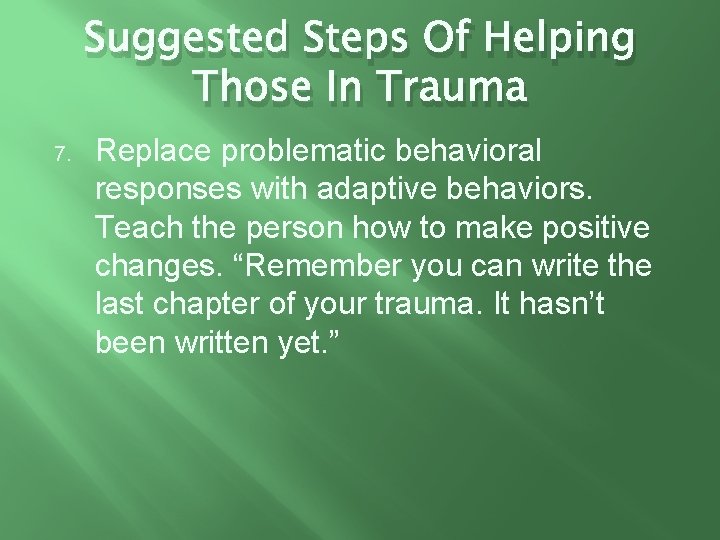 Suggested Steps Of Helping Those In Trauma 7. Replace problematic behavioral responses with adaptive