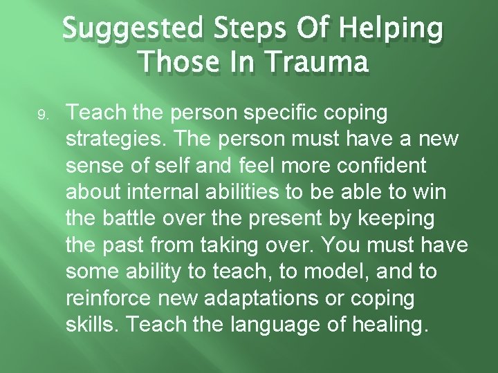 Suggested Steps Of Helping Those In Trauma 9. Teach the person specific coping strategies.