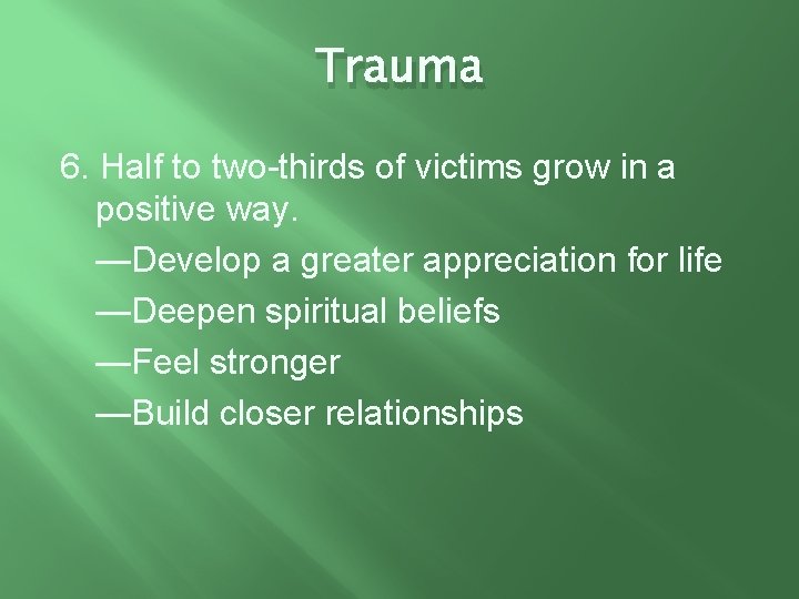 Trauma 6. Half to two-thirds of victims grow in a positive way. —Develop a