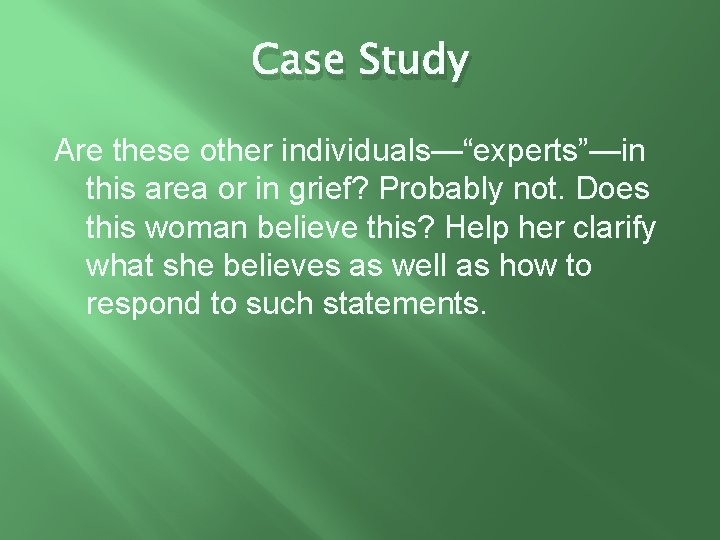 Case Study Are these other individuals—“experts”—in this area or in grief? Probably not. Does