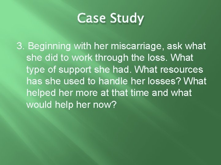 Case Study 3. Beginning with her miscarriage, ask what she did to work through