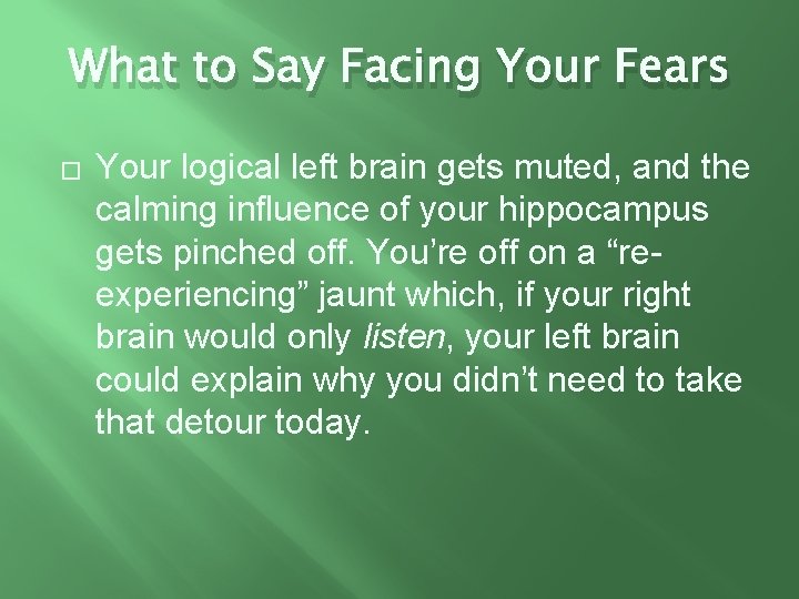 What to Say Facing Your Fears � Your logical left brain gets muted, and